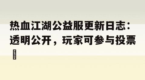 热血江湖公益服更新日志：透明公开，玩家可参与投票​