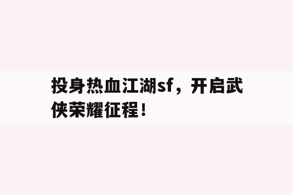 投身热血江湖sf，开启武侠荣耀征程！