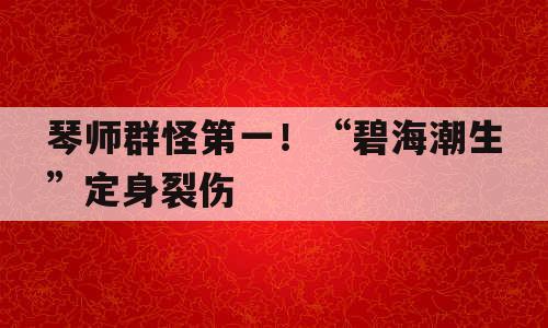 琴师群怪第一！“碧海潮生”定身裂伤