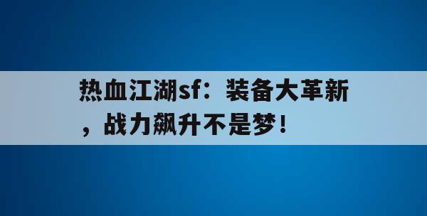 热血江湖sf：装备大革新，战力飙升不是梦！