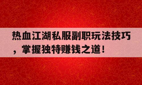 热血江湖私服副职玩法技巧，掌握独特赚钱之道！